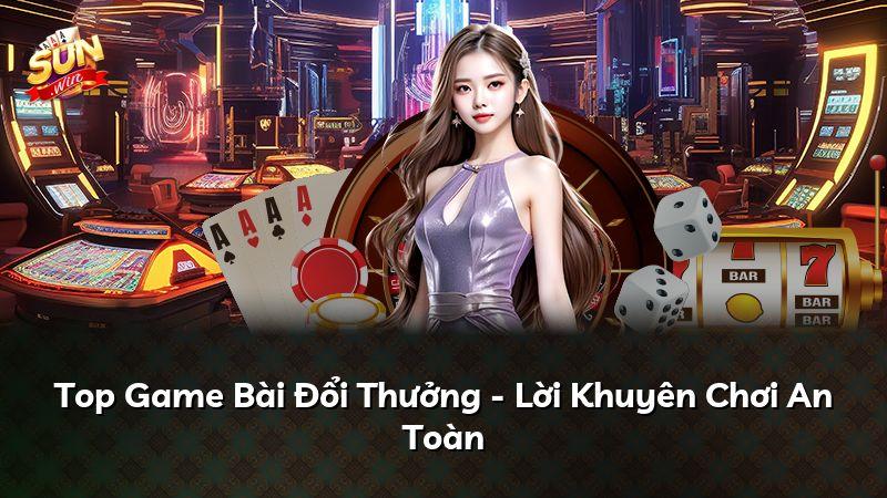 Top Game Bài Đổi Thưởng - Lời Khuyên Chơi An Toàn
